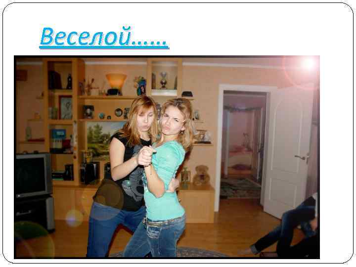 Веселой…… 