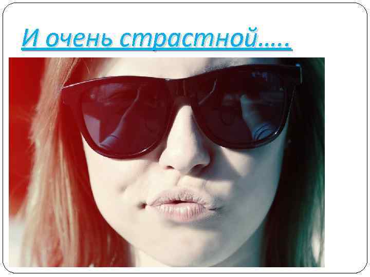 И очень страстной…. . 