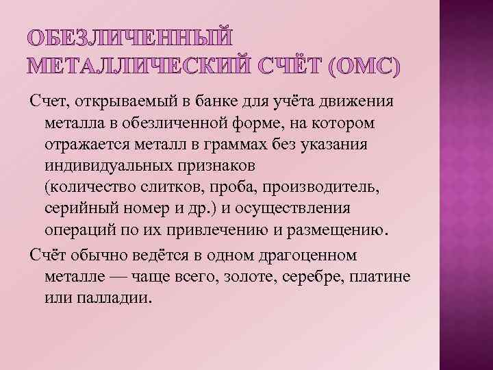 ОБЕЗЛИЧЕННЫЙ МЕТАЛЛИЧЕСКИЙ СЧЁТ (ОМС) Счет, открываемый в банке для учёта движения металла в обезличенной