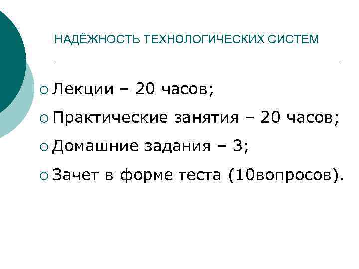 НАДЁЖНОСТЬ ТЕХНОЛОГИЧЕСКИХ СИСТЕМ ¡ Лекции – 20 часов; ¡ Практические занятия – 20 часов;