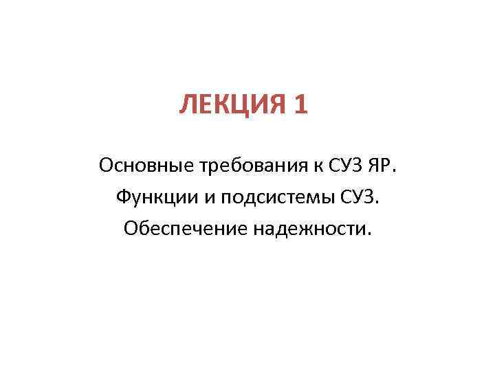 ЛЕКЦИЯ 1 Основные требования к СУЗ ЯР. Функции и подсистемы СУЗ. Обеспечение надежности. 