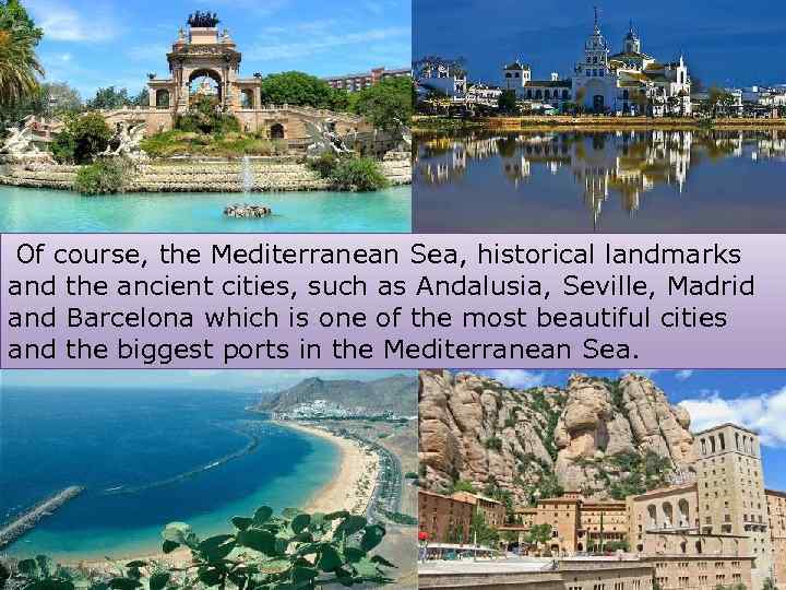 Of course, the Mediterranean Sea, historical landmarks and the ancient cities, such as Andalusia,