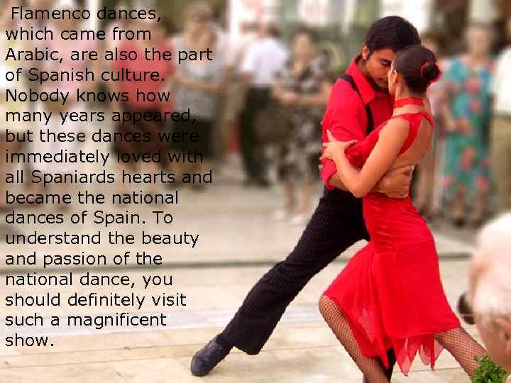 Flamenco dances, which came from Arabic, are also the part of Spanish culture. Nobody
