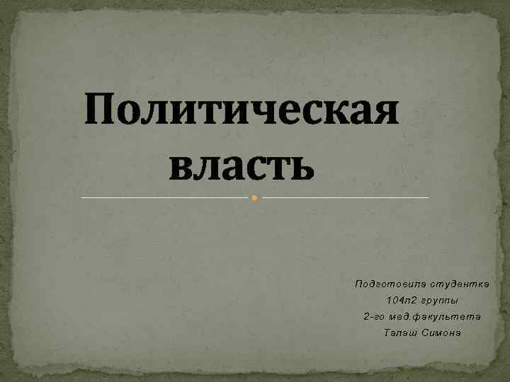 Политическая власть Подготовила студентка 104 л 2 группы 2 -го мед. факультета Талаш Симона