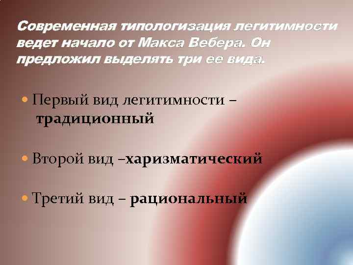 Современная типологизация легитимности ведет начало от Макса Вебера. Он предложил выделять три ее вида.