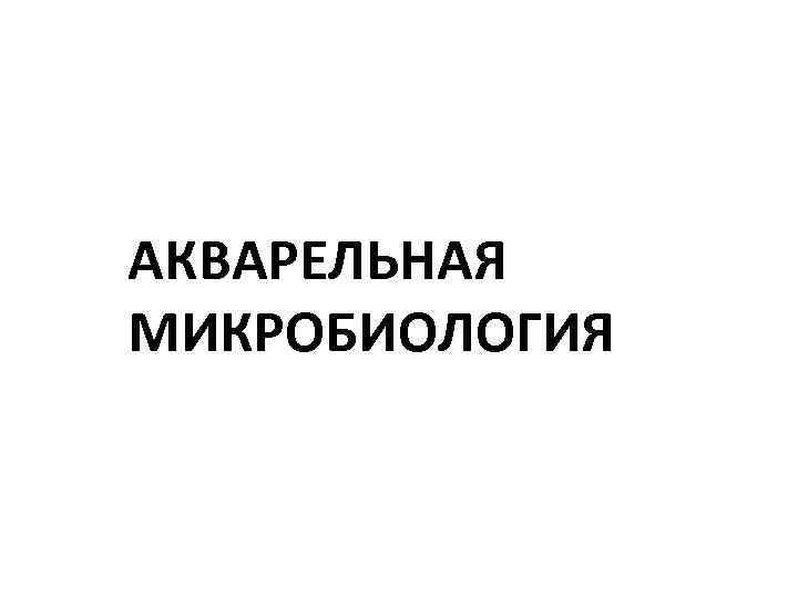 АКВАРЕЛЬНАЯ МИКРОБИОЛОГИЯ 