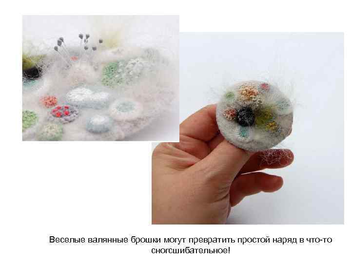 Веселые валянные брошки могут превратить простой наряд в что-то сногсшибательное! 