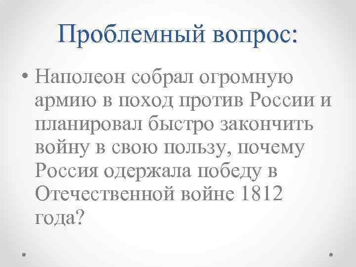 Проблемный вопрос: • Наполеон собрал огромную армию в поход против России и планировал быстро