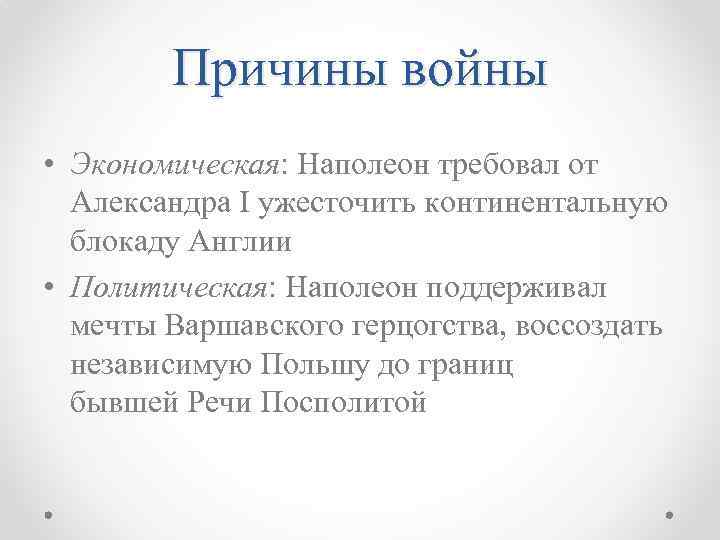 Причины войны • Экономическая: Наполеон требовал от Александра I ужесточить континентальную блокаду Англии •