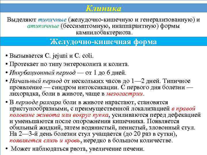 Клиника Выделяют типичные (желудочно-кишечную и генерализованную) и атипичные (бессимптомную, инаппарантную) формы кампилобактериоза. Желудочно-кишечная форма