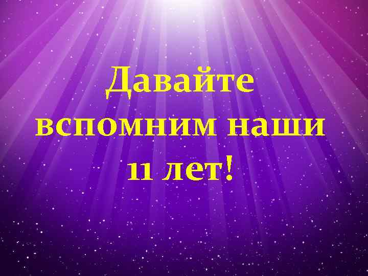 Давайте вспомним наши 11 лет! 