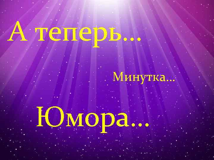 А теперь… Минутка… Юмора… 