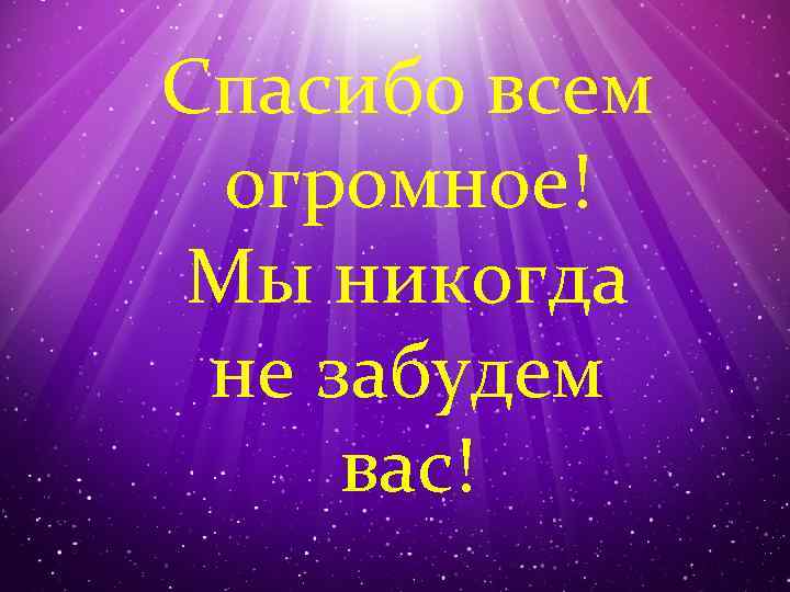 Спасибо всем огромное! Мы никогда не забудем вас! 