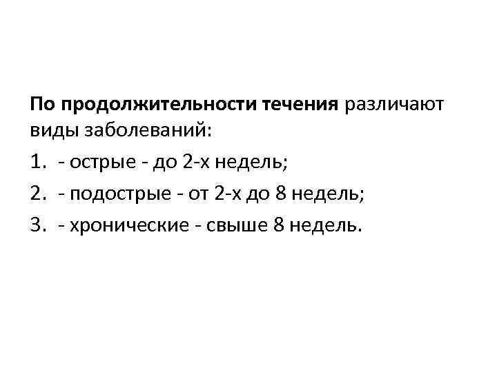 По продолжительности течения различают виды заболеваний: 1. острые до 2 х недель; 2. подострые