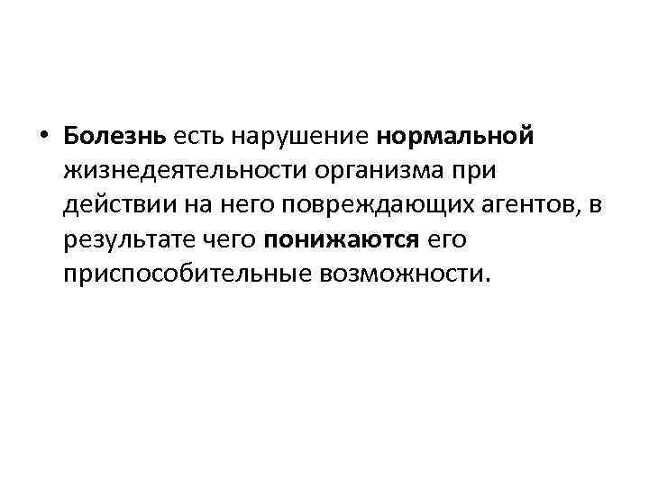  • Болезнь есть нарушение нормальной жизнедеятельности организма при действии на него повреждающих агентов,