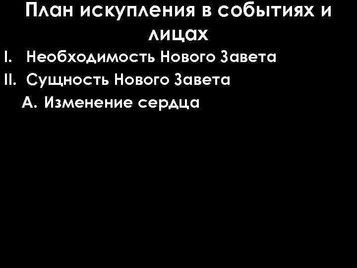 План искупления в событиях и лицах I. Необходимость Нового Завета II. Сущность Нового Завета