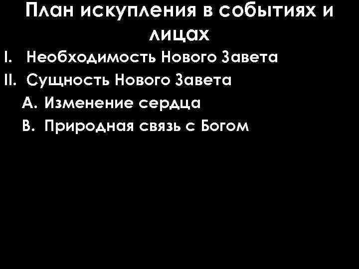 План искупления в событиях и лицах I. Необходимость Нового Завета II. Сущность Нового Завета