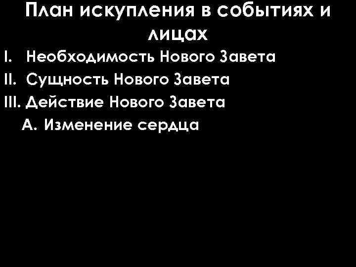 План искупления в событиях и лицах I. Необходимость Нового Завета II. Сущность Нового Завета