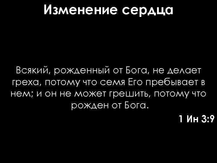 Изменение сердца Всякий, рожденный от Бога, не делает греха, потому что семя Его пребывает