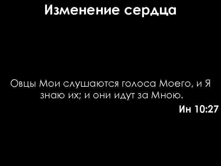 Изменение сердца Овцы Мои слушаются голоса Моего, и Я знаю их; и они идут