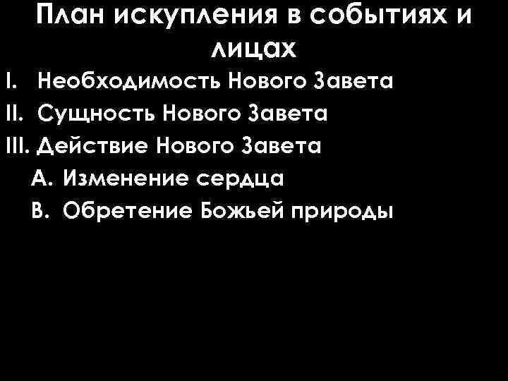 План искупления в событиях и лицах I. Необходимость Нового Завета II. Сущность Нового Завета