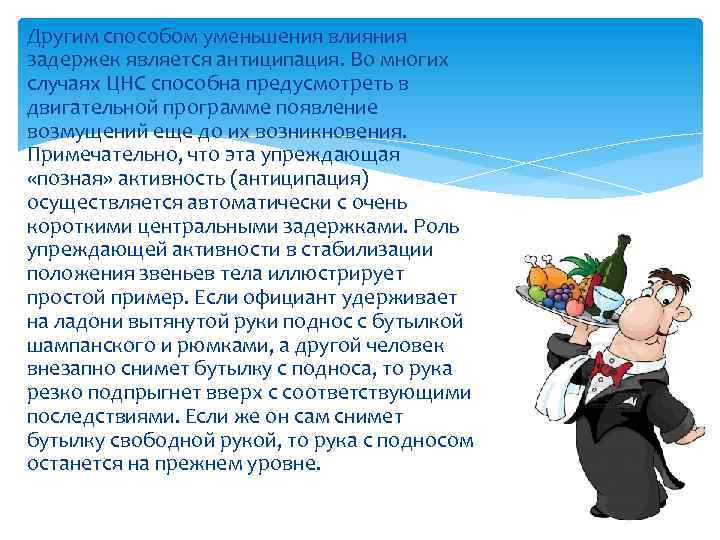 Другим способом уменьшения влияния задержек является антиципация. Во многих случаях ЦНС способна предусмотреть в