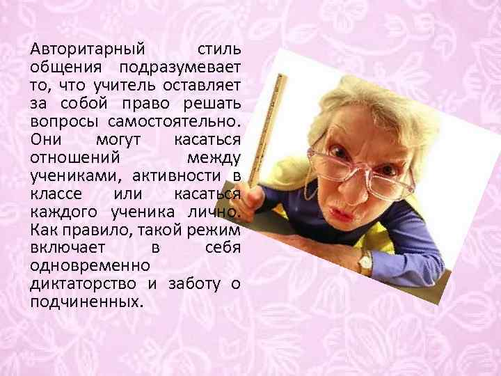 Авторитарный стиль общения подразумевает то, что учитель оставляет за собой право решать вопросы самостоятельно.