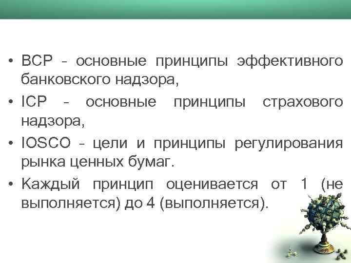  • BCP – основные принципы эффективного банковского надзора, • ICP – основные принципы