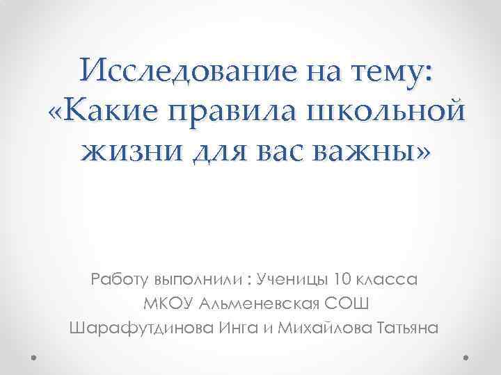 Исследование на тему: «Какие правила школьной жизни для вас важны» Работу выполнили : Ученицы