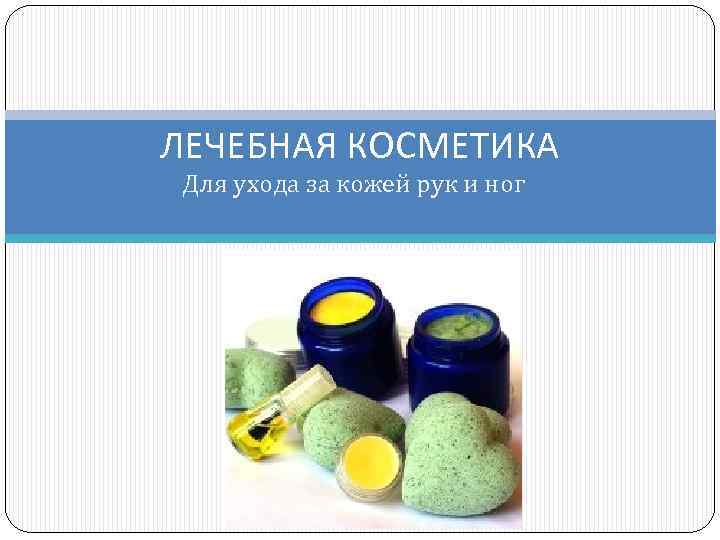 ЛЕЧЕБНАЯ КОСМЕТИКА Для ухода за кожей рук и ног 