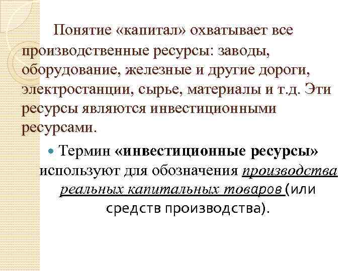 Понятие «капитал» охватывает все производственные ресурсы: заводы, оборудование, железные и другие дороги, электростанции, сырье,