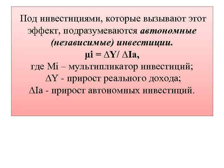 Под инвестициями, которые вызывают этот эффект, подразумеваются автономные (независимые) инвестиции. μi = ∆Y/ ∆Ia,