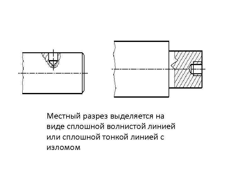 Местный разрез выделяется на виде сплошной волнистой линией или сплошной тонкой линией с изломом