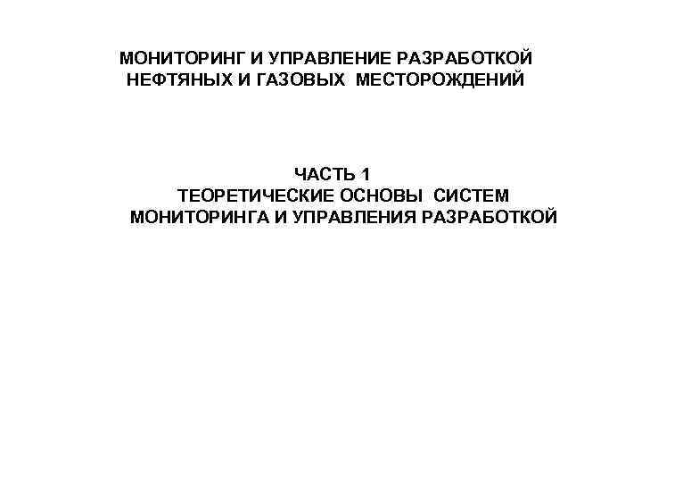 МОНИТОРИНГ И УПРАВЛЕНИЕ РАЗРАБОТКОЙ НЕФТЯНЫХ И ГАЗОВЫХ МЕСТОРОЖДЕНИЙ ЧАСТЬ 1 ТЕОРЕТИЧЕСКИЕ ОСНОВЫ СИСТЕМ МОНИТОРИНГА