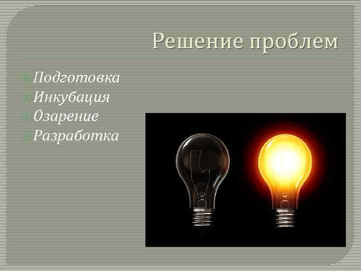 Решение проблем Подготовка Инкубация Озарение Разработка 