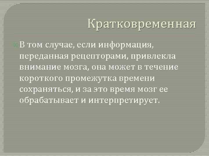 Кратковременная В том случае, если информация, переданная рецепторами, привлекла внимание мозга, она может в