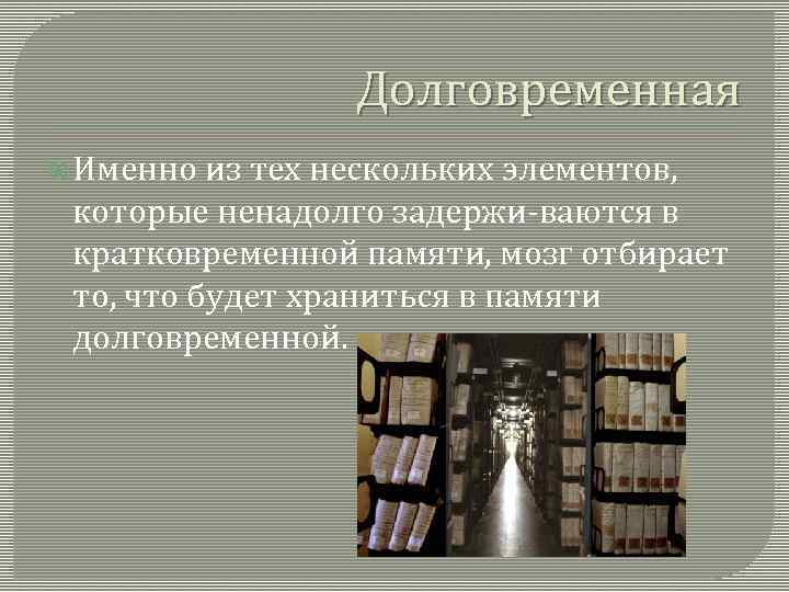 Долговременная Именно из тех нескольких элементов, которые ненадолго задержи ваются в кратковременной памяти, мозг