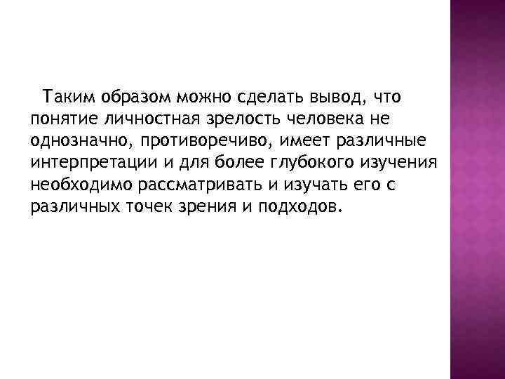 Таким образом можно сделать вывод, что понятие личностная зрелость человека не однозначно, противоречиво, имеет
