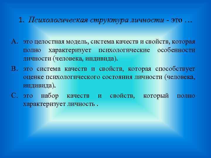 1. Психологическая структура личности - это … A. это целостная модель, система качеств и