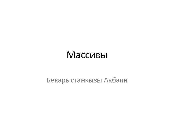 Массивы Бекарыстанкызы Акбаян 