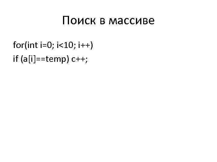 Поиск в массиве for(int i=0; i<10; i++) if (a[i]==temp) c++; 