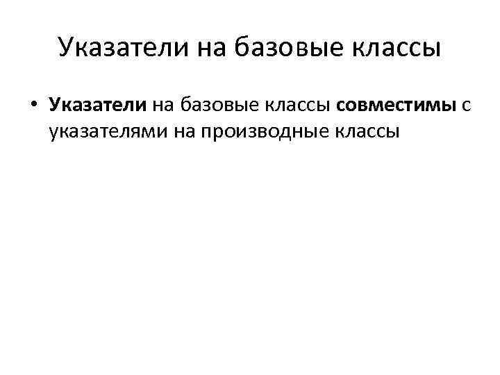 Указатели на базовые классы • Указатели на базовые классы совместимы с указателями на производные