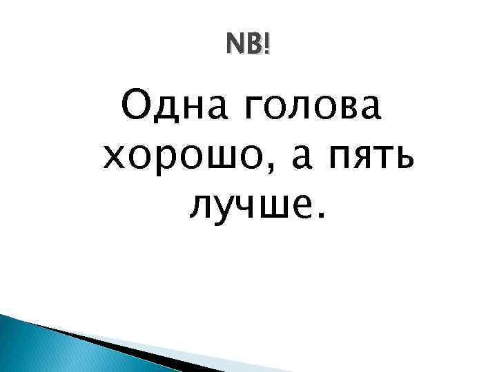 NB! Одна голова хорошо, а пять лучше. 