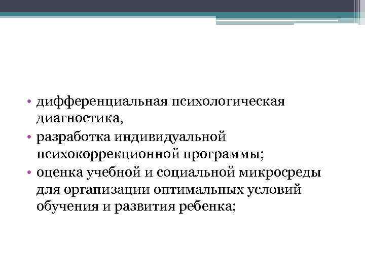  • дифференциальная психологическая диагностика, • разработка индивидуальной психокоррекционной программы; • оценка учебной и