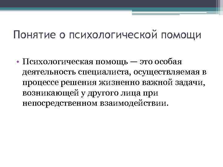 Понятие о психологической помощи • Психологическая помощь — это особая деятельность специалиста, осуществляемая в