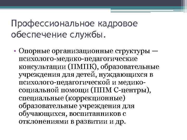Профессиональное кадровое обеспечение службы. • Опорные организационные структуры — психолого-медико-педагогические консультации (ПМПК), образовательные учреждения