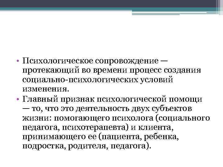  • Психологическое сопровождение — протекающий во времени процесс создания социально-психологических условий изменения. •