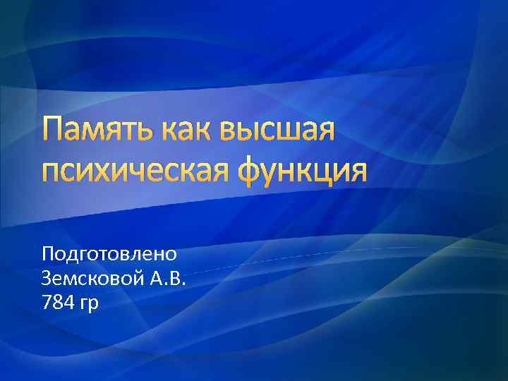 Память как высшая психическая функция Подготовлено Земсковой А. В. 784 гр 