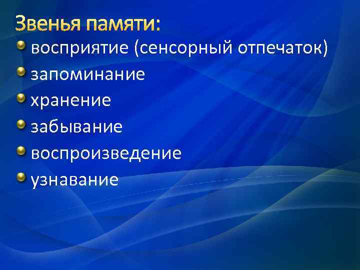 Звенья памяти: восприятие (сенсорный отпечаток) запоминание хранение забывание воспроизведение узнавание 