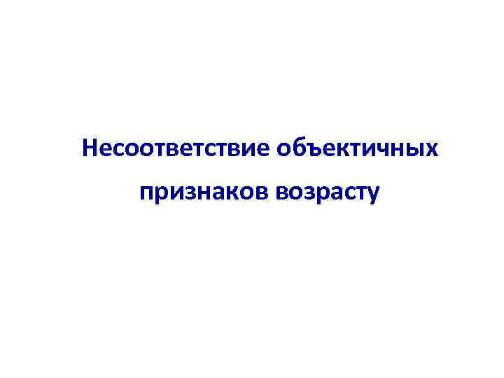 Несоответствие объектичных признаков возрасту 